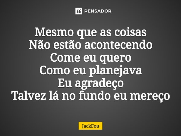 ⁠Mesmo que as coisas Não estão acontecendo Come eu quero Como eu planejava Eu agradeço Talvez lá no fundo eu mereço... Frase de JackFou.
