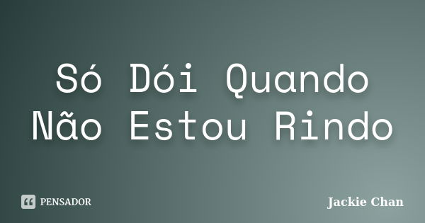 Só Dói Quando Não Estou Rindo... Frase de Jackie Chan.