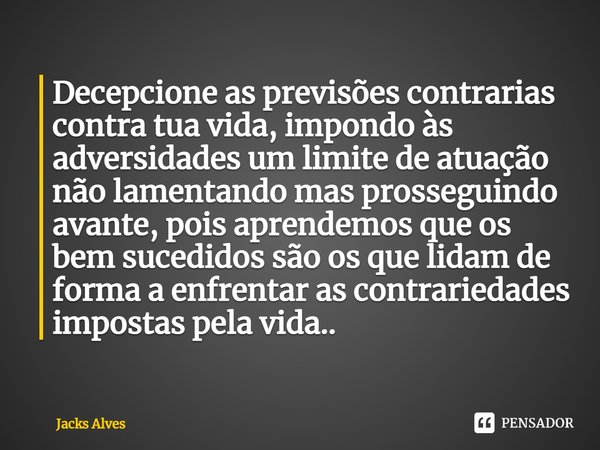 ⁠Decepcione as previsões contrarias contra tua vida, impondo às adversidades um limite de atuação não lamentando mas prosseguindo avante, pois aprendemos que os... Frase de Jacks alves.