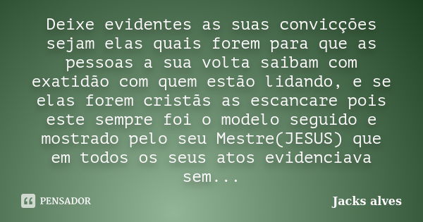 Deixe evidentes as suas convicções sejam elas quais forem para que as pessoas a sua volta saibam com exatidão com quem estão lidando, e se elas forem cristãs as... Frase de Jacks Alves.