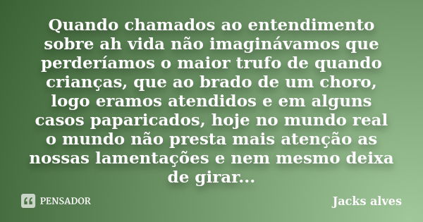 Quando chamados ao entendimento sobre ah vida não imaginávamos que perderíamos o maior trufo de quando crianças, que ao brado de um choro, logo eramos atendidos... Frase de Jacks Alves.