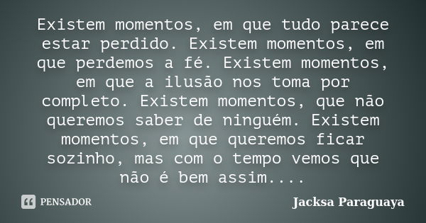 Existem momentos, em que tudo parece estar perdido. Existem momentos, em que perdemos a fé. Existem momentos, em que a ilusão nos toma por completo. Existem mom... Frase de Jacksa Paraguaya.