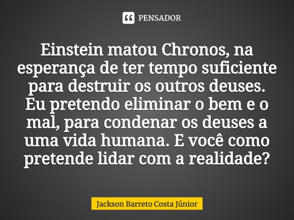 ⁠Einstein matou Chronos, na esperança de ter tempo suficiente para destruir os outros deuses. Eu pretendo eliminar o bem e o mal, para condenar os deuses a uma ... Frase de Jackson Barreto Costa Júnior.