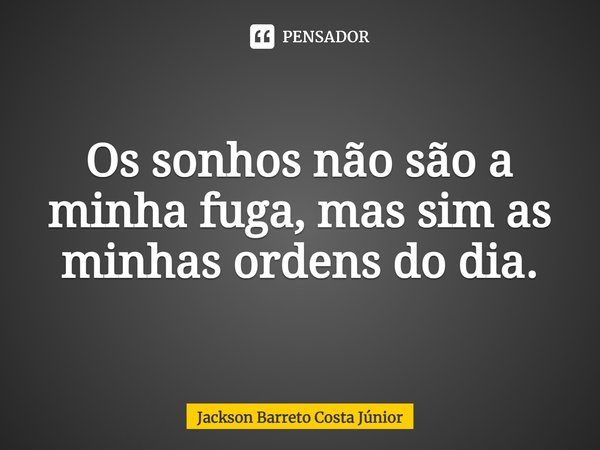 ⁠Os sonhos não são a minha fuga, mas sim as minhas ordens do dia.... Frase de Jackson Barreto Costa Júnior.