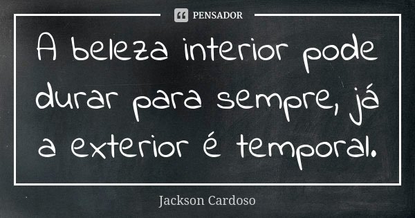A beleza interior pode durar para sempre, já a exterior é temporal.... Frase de Jackson Cardoso.
