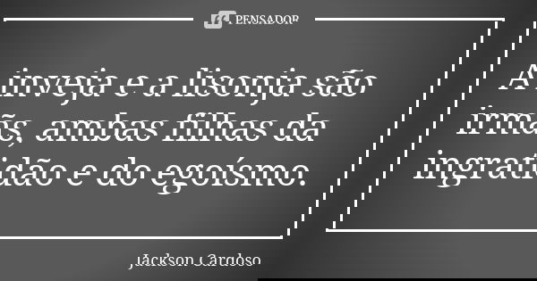 A inveja e a lisonja são irmãs, ambas filhas da ingratidão e do egoísmo.... Frase de Jackson Cardoso.