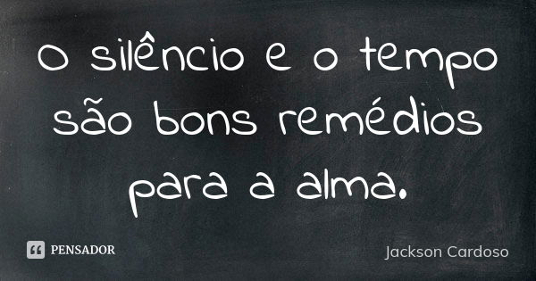 O silêncio e o tempo são bons remédios para a alma.... Frase de Jackson Cardoso.