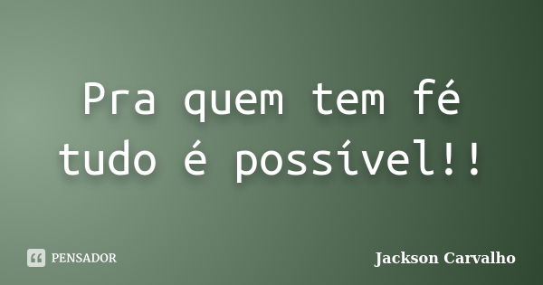 Pra quem tem fé tudo é possível!!... Frase de Jackson Carvalho.