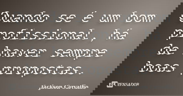 Quando se é um bom profissional, há de haver sempre boas propostas.... Frase de Jackson Carvalho.