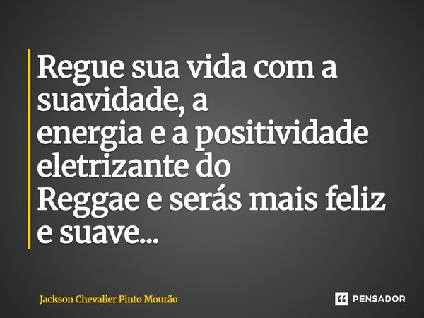 ⁠Regue sua vida com a suavidade, a energia e a positividade eletrizante do Reggae e serás mais feliz e suave...... Frase de Jackson Chevalier Pinto Mourão.