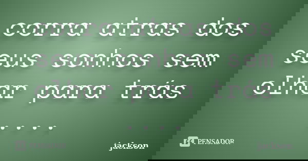 corra atras dos seus sonhos sem olhar para trás ....... Frase de jackson.