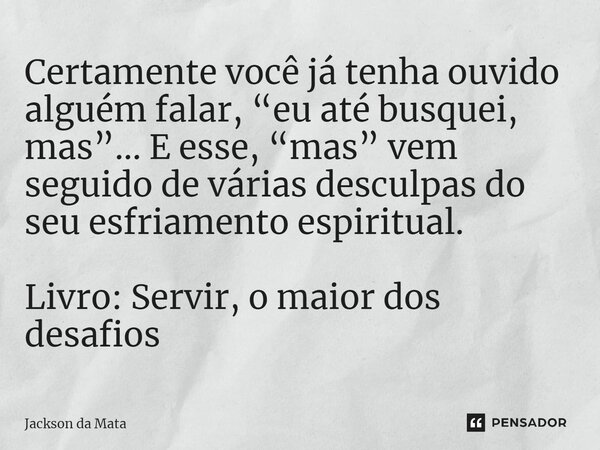 ⁠Certamente você já tenha ouvido alguém falar, “eu até busquei, mas”... E esse, “mas” vem seguido de várias desculpas do seu esfriamento espiritual. Livro: Serv... Frase de Jackson da Mata.