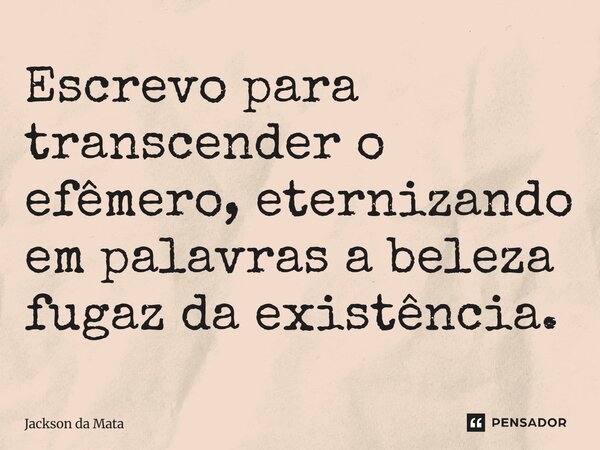 ⁠Escrevo para transcender o efêmero, eternizando em palavras a beleza fugaz da existência.... Frase de Jackson da Mata.