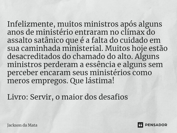 ⁠Infelizmente, muitos ministros após alguns anos de ministério entraram no clímax do assalto satânico que é a falta do cuidado em sua caminhada ministerial. Mui... Frase de Jackson da Mata.