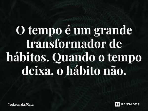 ⁠O tempo é um grande transformador de hábitos. Quando o tempo deixa, o hábito não.... Frase de Jackson da Mata.