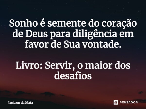 ⁠Sonho é semente do coração de Deus para diligência em favor de Sua vontade. Livro: Servir, o maior dos desafios... Frase de Jackson da Mata.