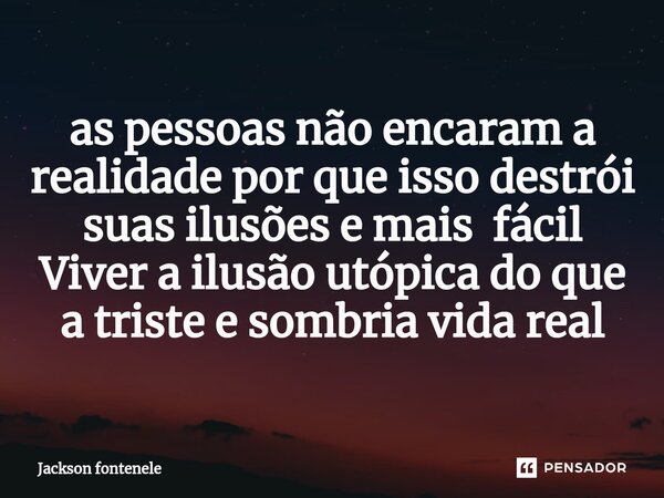 ⁠⁠as pessoas não encaram a realidade por que isso destrói suas ilusões e mais fácil Viver a ilusão utópica do que a triste e sombria vida real... Frase de Jackson fontenele.