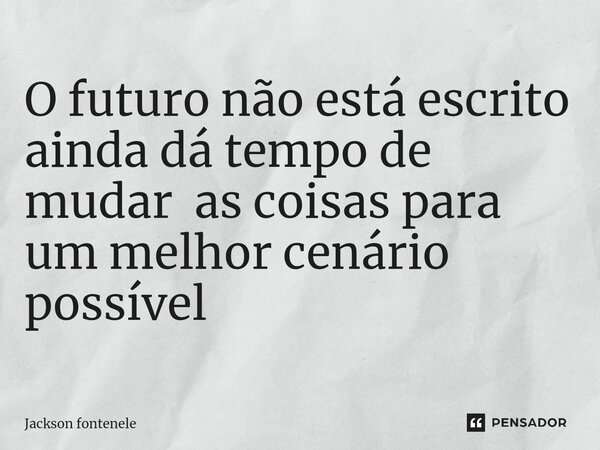 ⁠⁠O futuro não está escrito ainda dá tempo de mudar as coisas para um melhor cenário possível... Frase de Jackson fontenele.