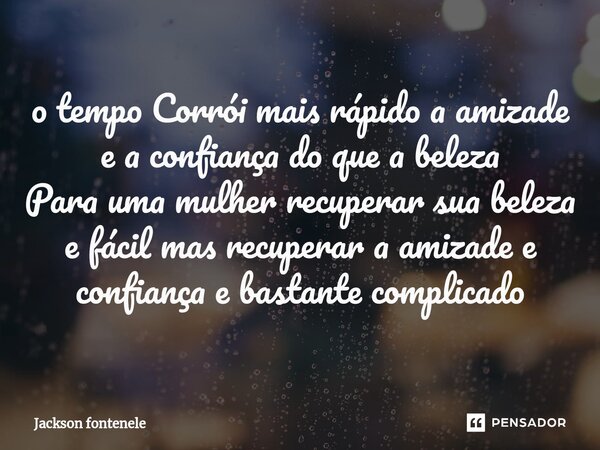 ⁠o tempo Corrói mais rápido a amizade e a confiança do que a beleza Para uma mulher recuperar sua beleza e fácil mas recuperar a amizade e confiança e bastante ... Frase de Jackson fontenele.