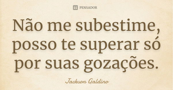 Não me subestime, posso te superar só por suas gozações.... Frase de Jackson Galdino.