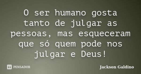 O ser humano gosta tanto de julgar as pessoas, mas esqueceram que só quem pode nos julgar e Deus!... Frase de Jackson Galdino.