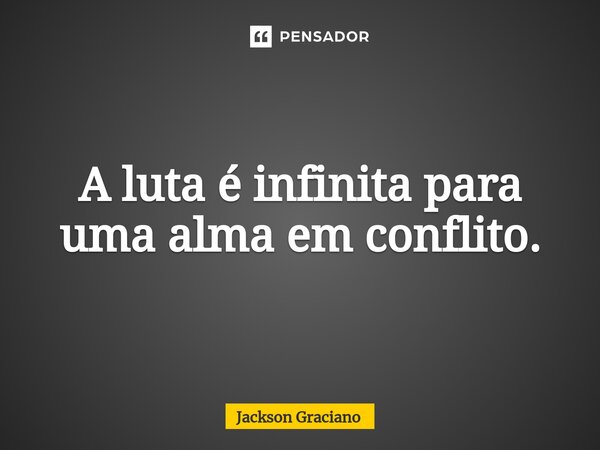 ⁠A luta é infinita para uma alma em conflito.... Frase de Jackson Graciano.