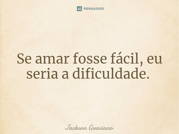 Se amar fosse fácil, eu seria a dificuldade. ⁠... Frase de Jackson Graciano.