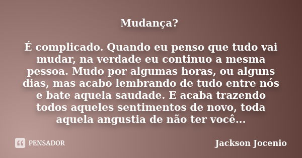 Mudança? É complicado. Quando eu penso que tudo vai mudar, na verdade eu continuo a mesma pessoa. Mudo por algumas horas, ou alguns dias, mas acabo lembrando de... Frase de Jackson Jocenio.