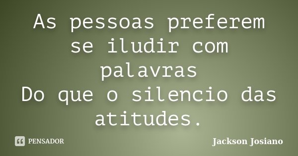 As pessoas preferem se iludir com palavras Do que o silencio das atitudes.... Frase de Jackson josiano.