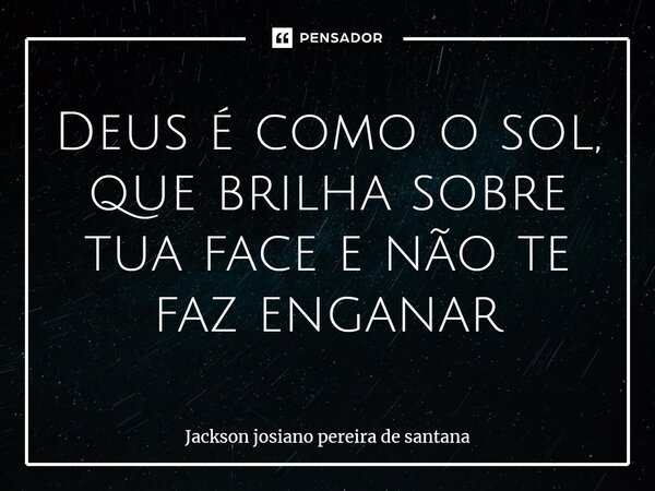 ⁠Deus é como o sol, que brilha sobre tua face e não te faz enganar... Frase de Jackson Josiano Pereira de santana.