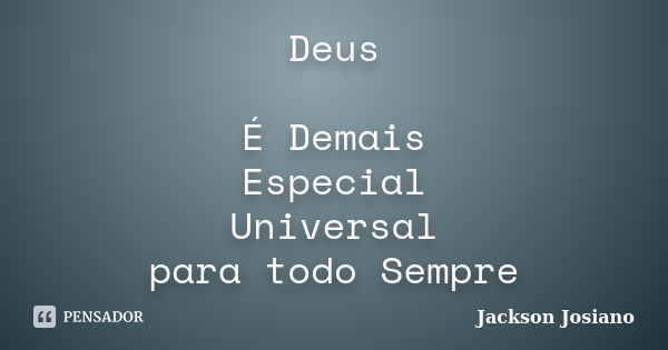 Deus É Demais Especial Universal para todo Sempre... Frase de Jackson Josiano.