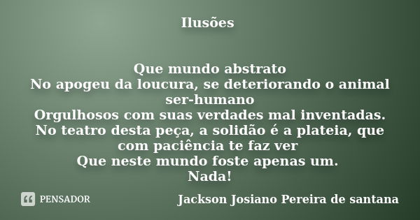 Ilusões Que mundo abstrato No apogeu da loucura, se deteriorando o animal ser-humano Orgulhosos com suas verdades mal inventadas. No teatro desta peça, a solidã... Frase de Jackson Josiano Pereira de Santana.