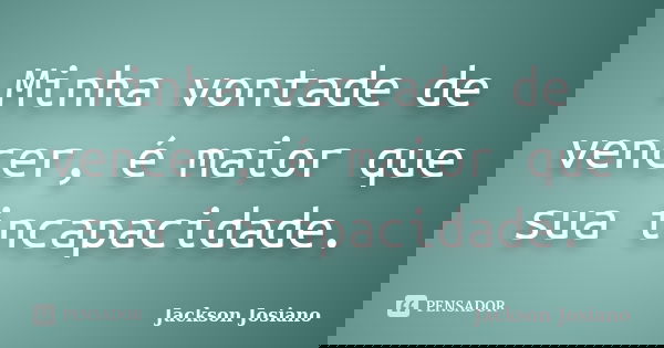 Minha vontade de vencer, é maior que sua incapacidade.... Frase de Jackson Josiano.