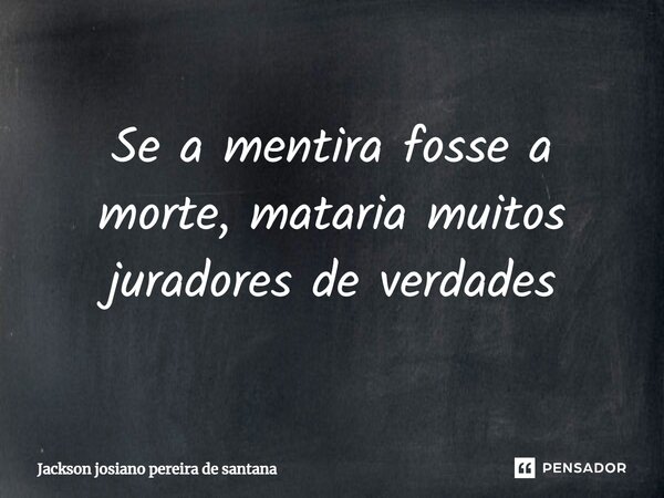 ⁠Se a mentira fosse a morte, mataria muitos juradores de verdades... Frase de Jackson Josiano Pereira de santana.