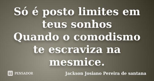 Só é posto limites em teus sonhos Quando o comodismo te escraviza na mesmice.... Frase de Jackson Josiano Pereira De Santana.