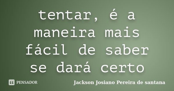 tentar, é a maneira mais fácil de saber se dará certo... Frase de Jackson Josiano Pereira De Santana.