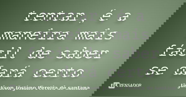 tentar, é a maneira mais fácil de saber se dará certo... Frase de Jackson Josiano Pereira De Santana.