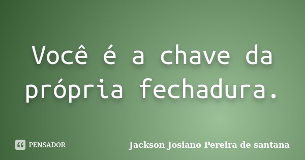 Você é a chave da própria fechadura.... Frase de Jackson Josiano Pereira De Santana.