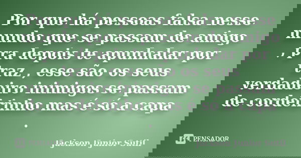 Por que há pessoas falsa nesse mundo que se passam de amigo , pra depois te apunhalar por traz , esse são os seus verdadeiro inimigos se passam de cordeirinho m... Frase de Jackson Júnior Sutil.