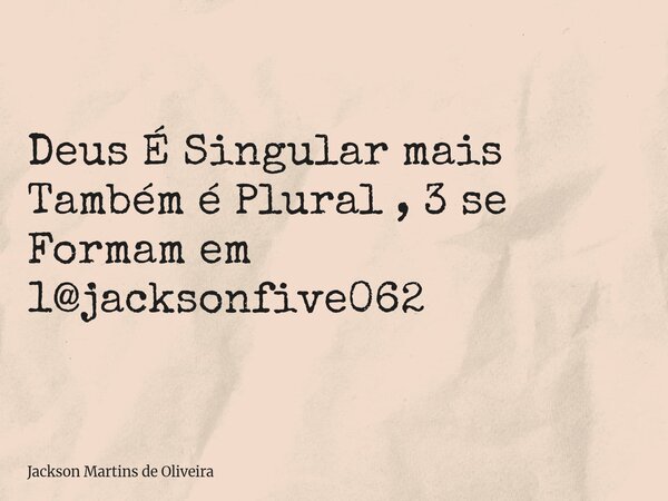 Deus É Singular mais Também é Plural , 3 se Formam em 1@jacksonfive062... Frase de Jackson Martins de Oliveira.