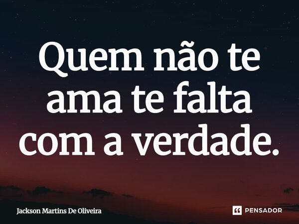 Quem não te ama te falta com a verdade.... Frase de Jackson Martins de Oliveira.