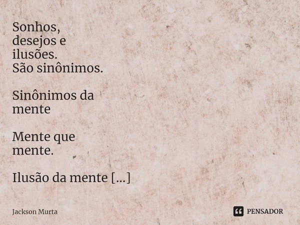 ⁠Sonhos,
desejos e
ilusões.
São sinônimos. Sinônimos da
mente Mente que
mente. Ilusão da mente
Desejos e
sonhos Adormecidos no
subconsciente fantasias
que abstr... Frase de Jackson Murta.