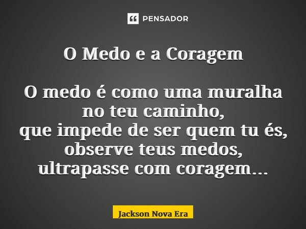 ⁠O Medo e a Coragem O medo é como uma muralha no teu caminho, que impede de ser quem tu és, observe teus medos, ultrapasse com coragem…... Frase de Jackson Nova Era.