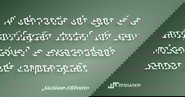 A derrota do ego é a aniquilação total do seu miserável e exacerbado senso de comparação.... Frase de Jackson Oliveira.