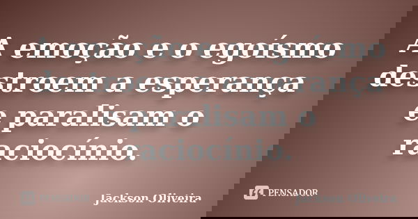 A emoção e o egoísmo destroem a esperança e paralisam o raciocínio.... Frase de Jackson Oliveira.