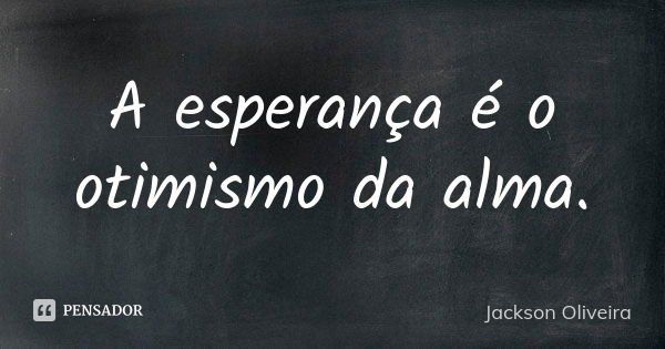 A esperança é o otimismo da alma.... Frase de Jackson Oliveira.