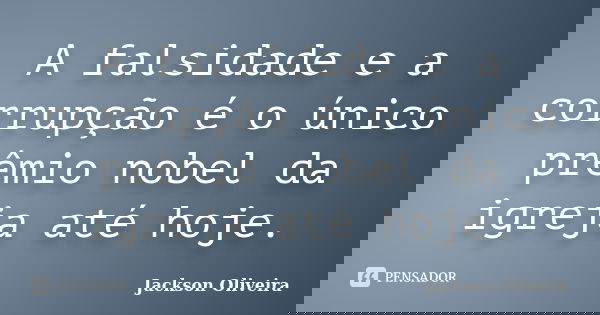 A falsidade e a corrupção é o único prêmio nobel da igreja até hoje.... Frase de Jackson Oliveira.