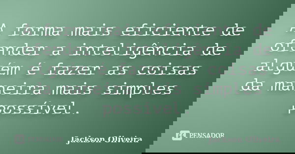 A forma mais eficiente de ofender a inteligência de alguém é fazer as coisas da maneira mais simples possível.... Frase de Jackson Oliveira.