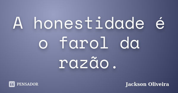 A honestidade é o farol da razão.... Frase de Jackson Oliveira.