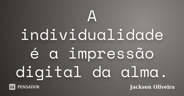 A individualidade é a impressão digital da alma.... Frase de Jackson Oliveira.